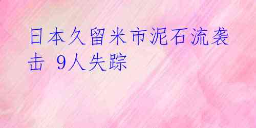 日本久留米市泥石流袭击 9人失踪
