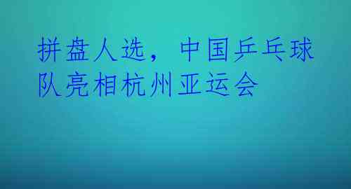 拼盘人选，中国乒乓球队亮相杭州亚运会