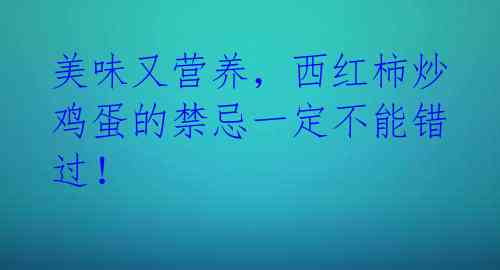 美味又营养，西红柿炒鸡蛋的禁忌一定不能错过！