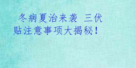  冬病夏治来袭 三伏贴注意事项大揭秘！