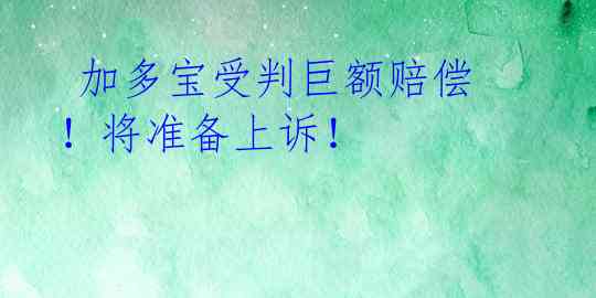  加多宝受判巨额赔偿！将准备上诉！