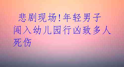  悲剧现场!年轻男子闯入幼儿园行凶致多人死伤