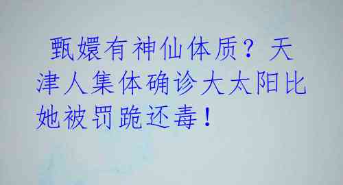  甄嬛有神仙体质？天津人集体确诊大太阳比她被罚跪还毒！