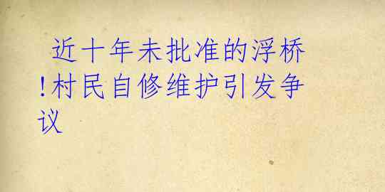  近十年未批准的浮桥!村民自修维护引发争议