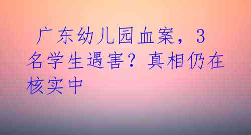  广东幼儿园血案，3名学生遇害？真相仍在核实中