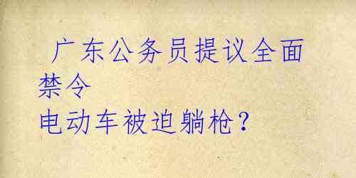  广东公务员提议全面禁令 电动车被迫躺枪？