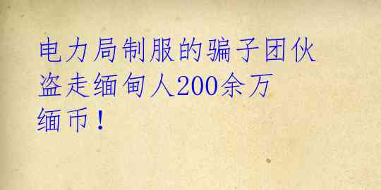 电力局制服的骗子团伙盗走缅甸人200余万缅币！