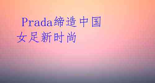  Prada缔造中国女足新时尚