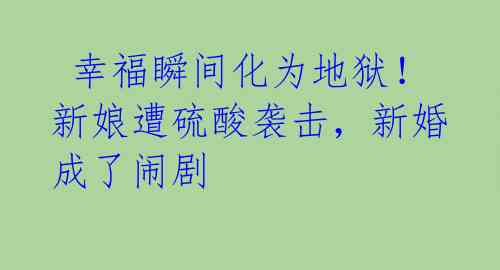  幸福瞬间化为地狱！新娘遭硫酸袭击，新婚成了闹剧