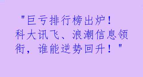  "巨亏排行榜出炉！科大讯飞、浪潮信息领衔，谁能逆势回升！"