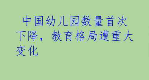  中国幼儿园数量首次下降，教育格局遭重大变化