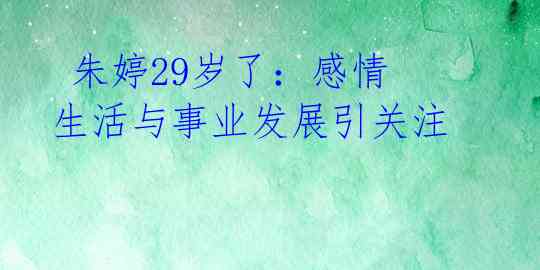  朱婷29岁了：感情生活与事业发展引关注