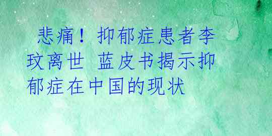  悲痛！抑郁症患者李玟离世 蓝皮书揭示抑郁症在中国的现状 