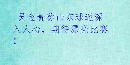  吴金贵称山东球迷深入人心，期待漂亮比赛！