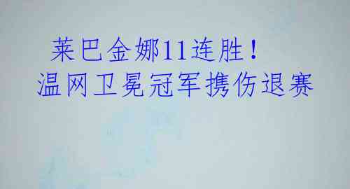  莱巴金娜11连胜！温网卫冕冠军携伤退赛