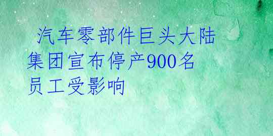  汽车零部件巨头大陆集团宣布停产900名员工受影响 