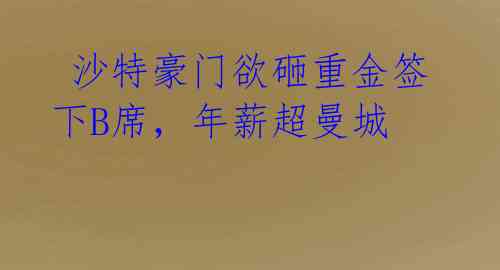  沙特豪门欲砸重金签下B席，年薪超曼城 