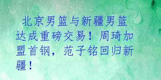  北京男篮与新疆男篮达成重磅交易！周琦加盟首钢，范子铭回归新疆！ 