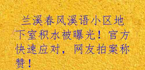  兰溪春风溪语小区地下室积水被曝光！官方快速应对，网友拍案称赞！ 