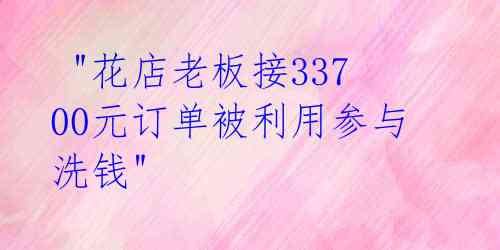  "花店老板接33700元订单被利用参与洗钱"  