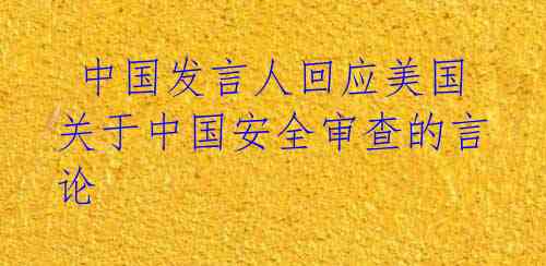  中国发言人回应美国关于中国安全审查的言论 