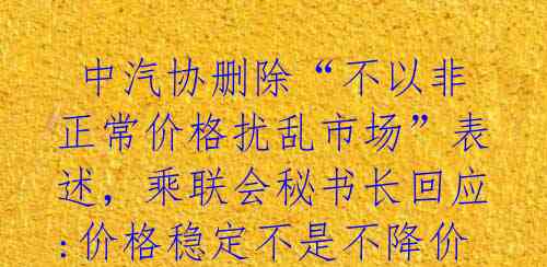  中汽协删除“不以非正常价格扰乱市场”表述，乘联会秘书长回应:价格稳定不是不降价