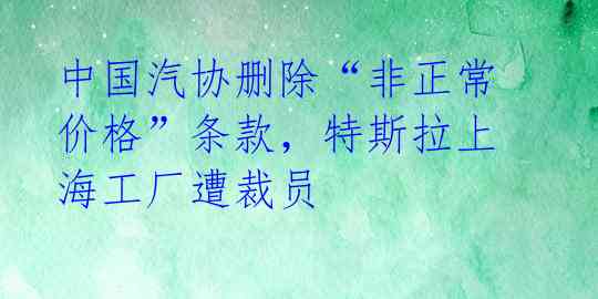 中国汽协删除“非正常价格”条款，特斯拉上海工厂遭裁员