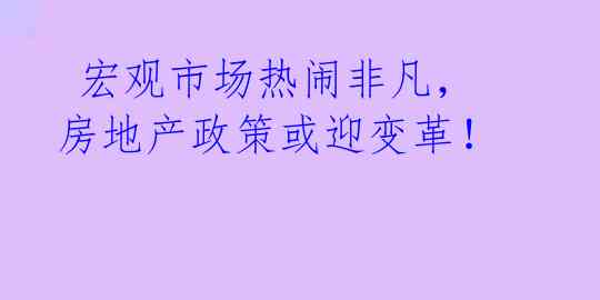  宏观市场热闹非凡，房地产政策或迎变革！