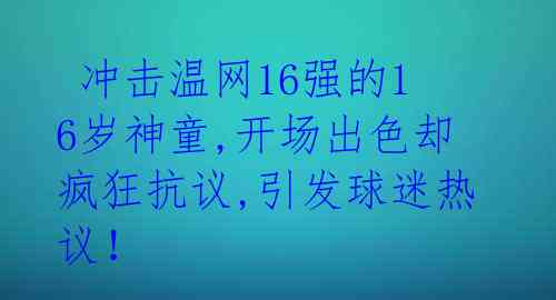  冲击温网16强的16岁神童,开场出色却疯狂抗议,引发球迷热议！