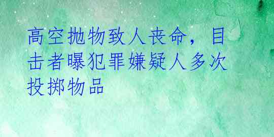 高空抛物致人丧命，目击者曝犯罪嫌疑人多次投掷物品