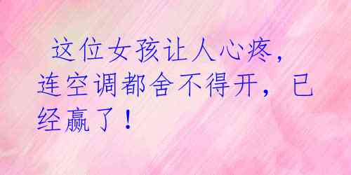  这位女孩让人心疼,连空调都舍不得开，已经赢了！