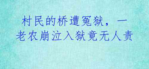  村民的桥遭冤狱，一老农崩泣入狱竟无人责