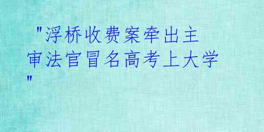  "浮桥收费案牵出主审法官冒名高考上大学"