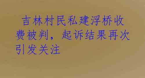  吉林村民私建浮桥收费被判，起诉结果再次引发关注