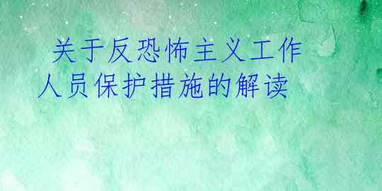  关于反恐怖主义工作人员保护措施的解读