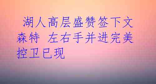  湖人高层盛赞签下文森特 左右手并进完美控卫已现 