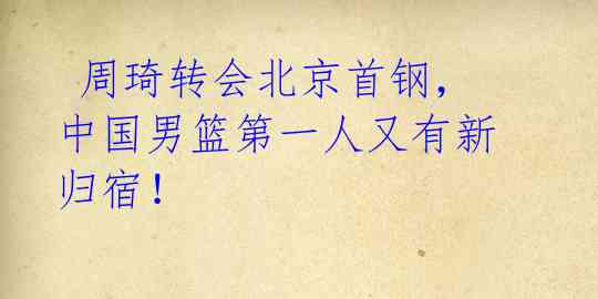  周琦转会北京首钢，中国男篮第一人又有新归宿！