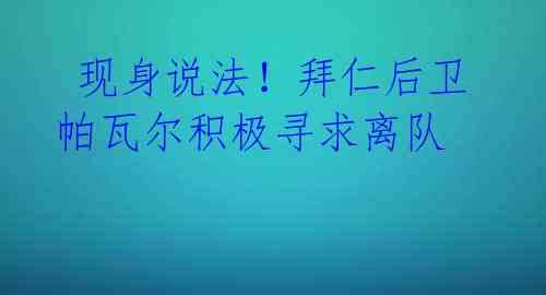  现身说法！拜仁后卫帕瓦尔积极寻求离队