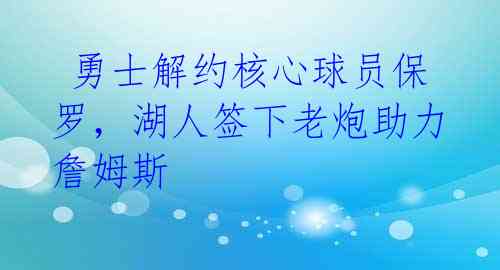  勇士解约核心球员保罗，湖人签下老炮助力詹姆斯