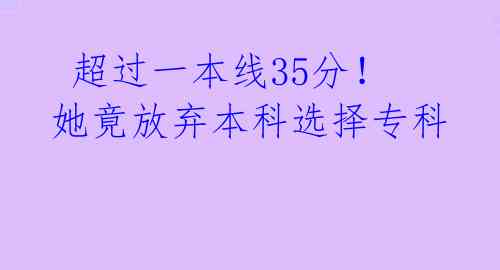  超过一本线35分！她竟放弃本科选择专科