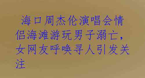  海口周杰伦演唱会情侣海滩游玩男子溺亡，女网友呼唤寻人引发关注