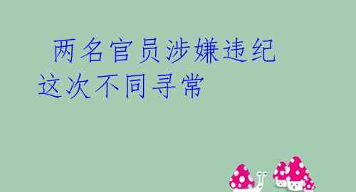  两名官员涉嫌违纪 这次不同寻常