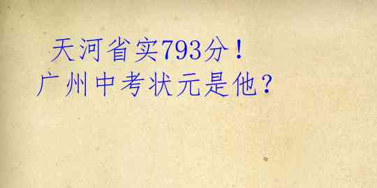  天河省实793分！广州中考状元是他？