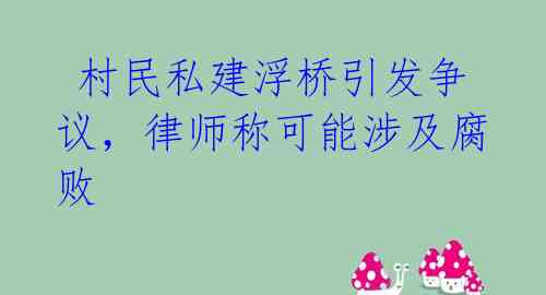  村民私建浮桥引发争议，律师称可能涉及腐败