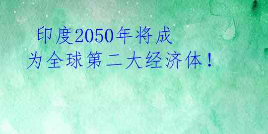  印度2050年将成为全球第二大经济体！