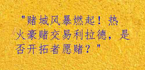  "赌城风暴燃起！热火豪赌交易利拉德，是否开拓者愿赌？" 