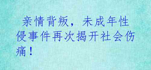  亲情背叛，未成年性侵事件再次揭开社会伤痛！ 