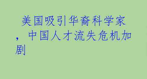  美国吸引华裔科学家，中国人才流失危机加剧 