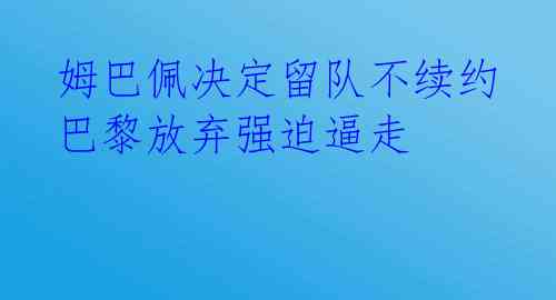  姆巴佩决定留队不续约 巴黎放弃强迫逼走