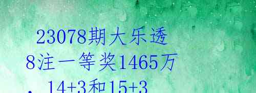  23078期大乐透8注一等奖1465万，14+3和15+3大复式空手而还！ 